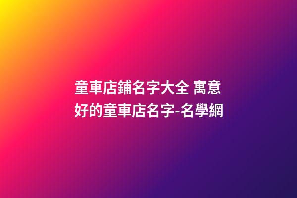 童車店鋪名字大全 寓意好的童車店名字-名學網
